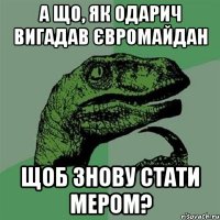 А що, як Одарич вигадав Євромайдан щоб знову стати мером?