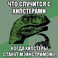 что случится с хипстерами когда хипстеры станут мэйнстримом?