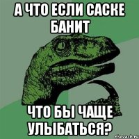 А что если Саске банит что бы чаще улыбаться?