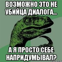 возможно это не убийца диалога... а я просто себе напридумывал?