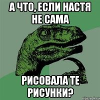 а что, если Настя не сама рисовала те рисунки?