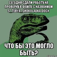 Сегодня сдали работу на проверку в файле с названием s_tebya_shokoladka.docx Что бы это могло быть?