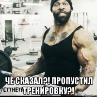  Че сказал?! Пропустил тренировку?!