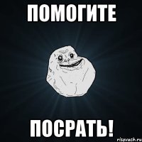 Помогите посрать!