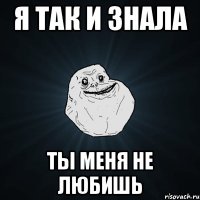 я так и знала ты меня не любишь