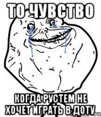 то чувство когда рустем не хочет играть в доту