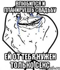 влюбился и планируешь свадьбу ей от тебя нужен только секс