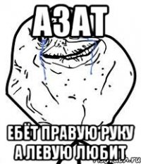 АЗАТ ебёт правую руку а левую любит