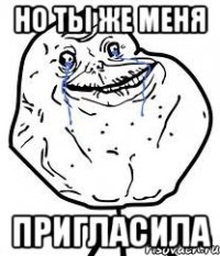но ты же меня пригласила