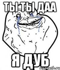 ты ты даа я дуб