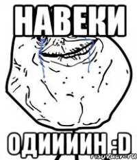 навеки одиииин :D