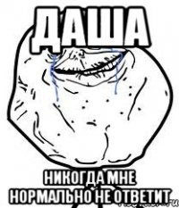 ДАША Никогда мне нормально не ответит