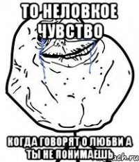 То неловкое чувство Когда говорят о любви а ты не понимаешь