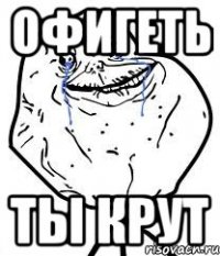 офигеть ты крут
