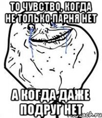 То чувство, когда не только парня нет а когда даже подруг нет