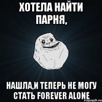 хотела найти парня, нашла,и теперь не могу стать FOREVER ALONE