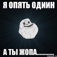 я опять одиин А ты жопа............