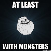 at least with monsters