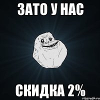 зато у нас скидка 2%