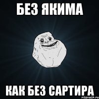 без якима как без сартира