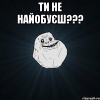 ти не найобуєш??? 