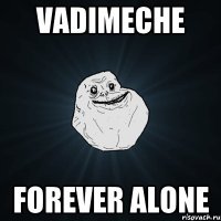 VADIMECHE forever alone