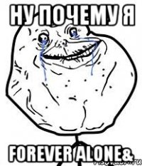 ну почему я forever alone&