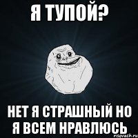 Я тупой? Нет я страшный Но я всем нравлюсь