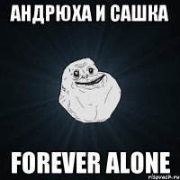 Андрюха и Сашка Forever Alone