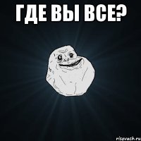 Где вы все? 