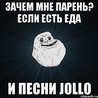 зачем мне парень? если есть еда и песни Jollo