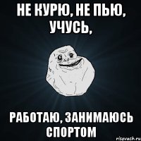 не курю, не пью, учусь, работаю, занимаюсь спортом