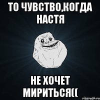 То чувство,когда Настя не хочет мириться((