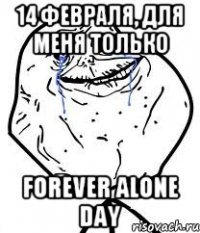 14 Февраля, для меня только Forever alone day