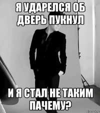 я ударелся об дверь пукнул и я стал не таким пачему?