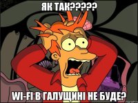 Як так????? Wi-fi в Галущині не буде?