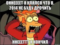 Оннеееет я клялся что в. 2014 не буду дрочить Ннеееттт я кончил