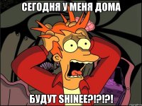 Сегодня у меня дома будут SHINee?!?!?!