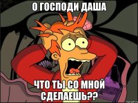 О ГОСПОДИ ДАША ЧТО ТЫ СО МНОЙ СДЕЛАЕШЬ??