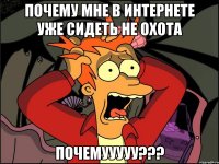 Почему мне в интернете уже сидеть не охота ПОЧЕМУУУУУ???