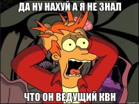 Да ну нахуй а я не знал Что он ведущий КВН