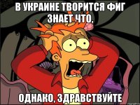 В Украине творится фиг знает что, однако, здравствуйте