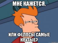 Мне кажется, или Фелпсы самые крутые?