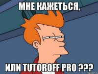 Мне кажеться, Или tutoroff pro ???