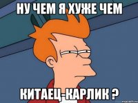 НУ ЧЕМ Я ХУЖЕ ЧЕМ КИТАЕЦ-КАРЛИК ?