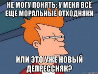 не могу понять: у меня всё еще моральные отходняки или это уже новый депрессняк?