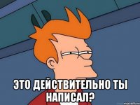  это действительно ты написал?