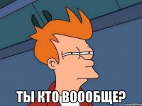  ты кто воообще?