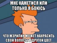 мне кажетися или только я боюсь что мэрилин может накрасить свой волосы в другой цвет