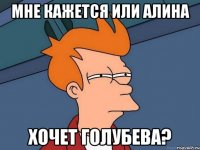 Мне кажется или Алина хочет голубева?